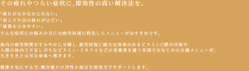 その疲れやつらい症状に、即効性の高い解決法を。
